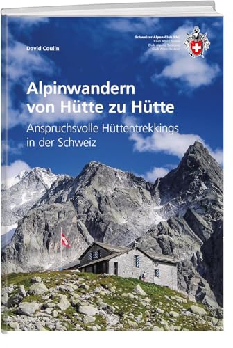 Alpinwandern von Hütte zu Hütte: Anspruchsvolle Hüttentrekkings in der Schweiz (SAC-Hütten) von SAC-Verlag Schweizer Alpen-Club
